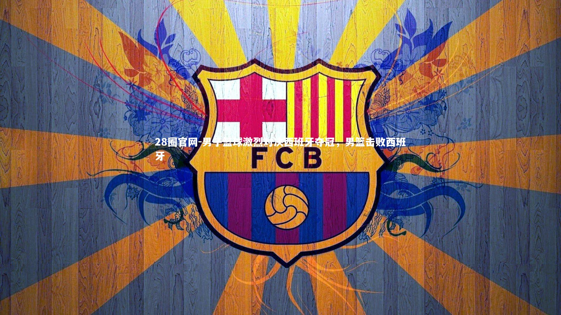 男子篮球激烈对决西班牙夺冠，男篮击败西班牙