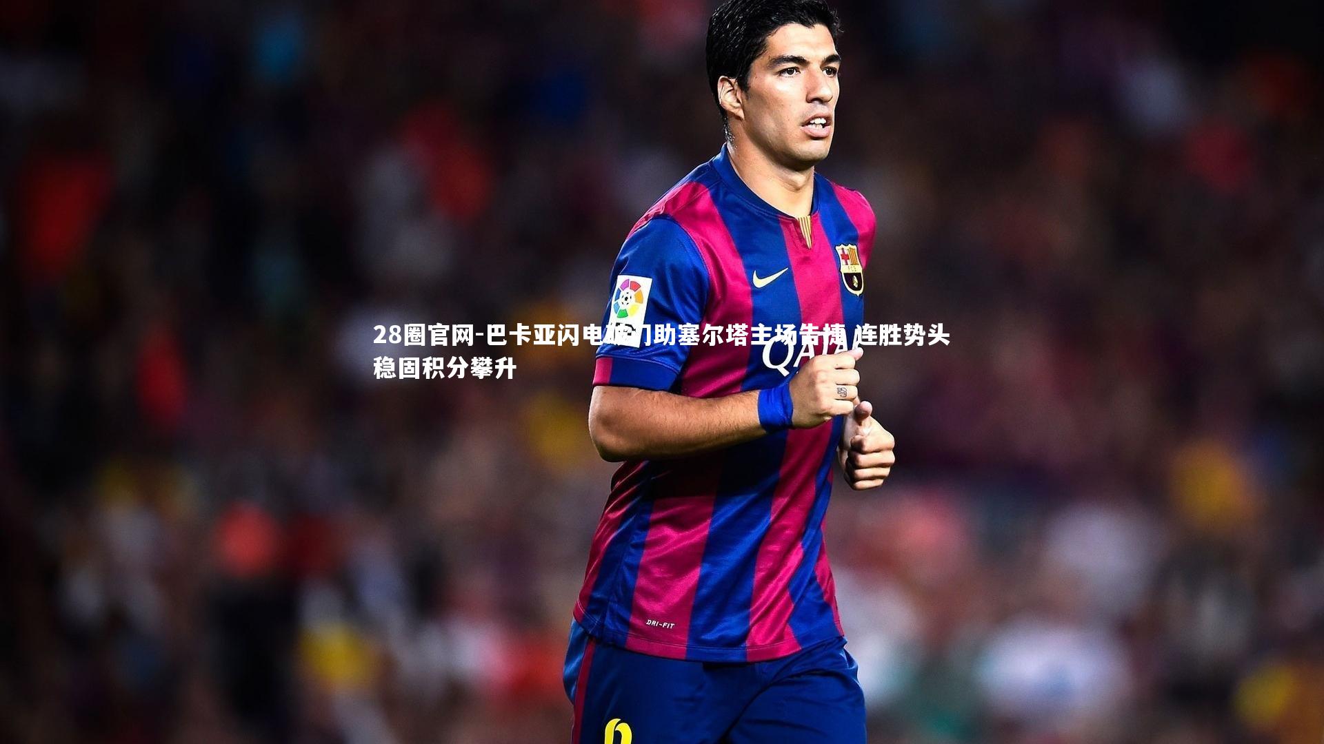 巴卡亚闪电破门助塞尔塔主场告捷 连胜势头稳固积分攀升