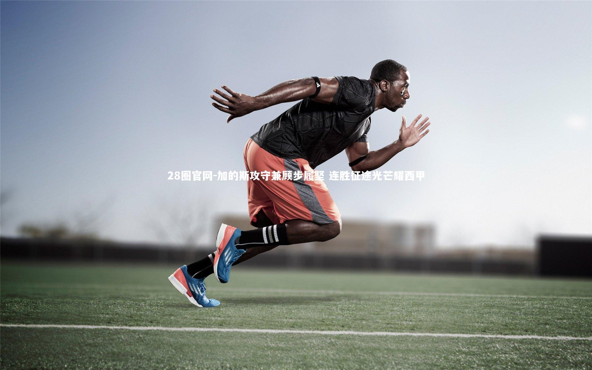 28圈官网-加的斯攻守兼顾步履坚 连胜征途光芒耀西甲