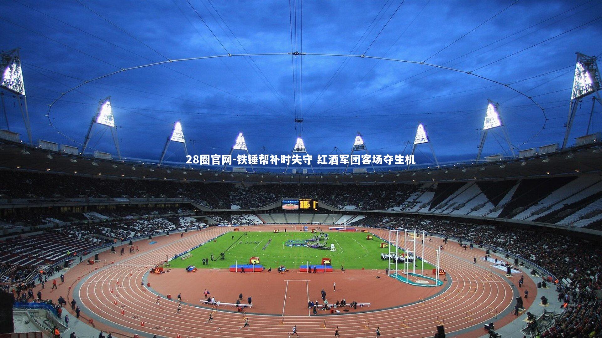 28圈官网-铁锤帮补时失守 红酒军团客场夺生机