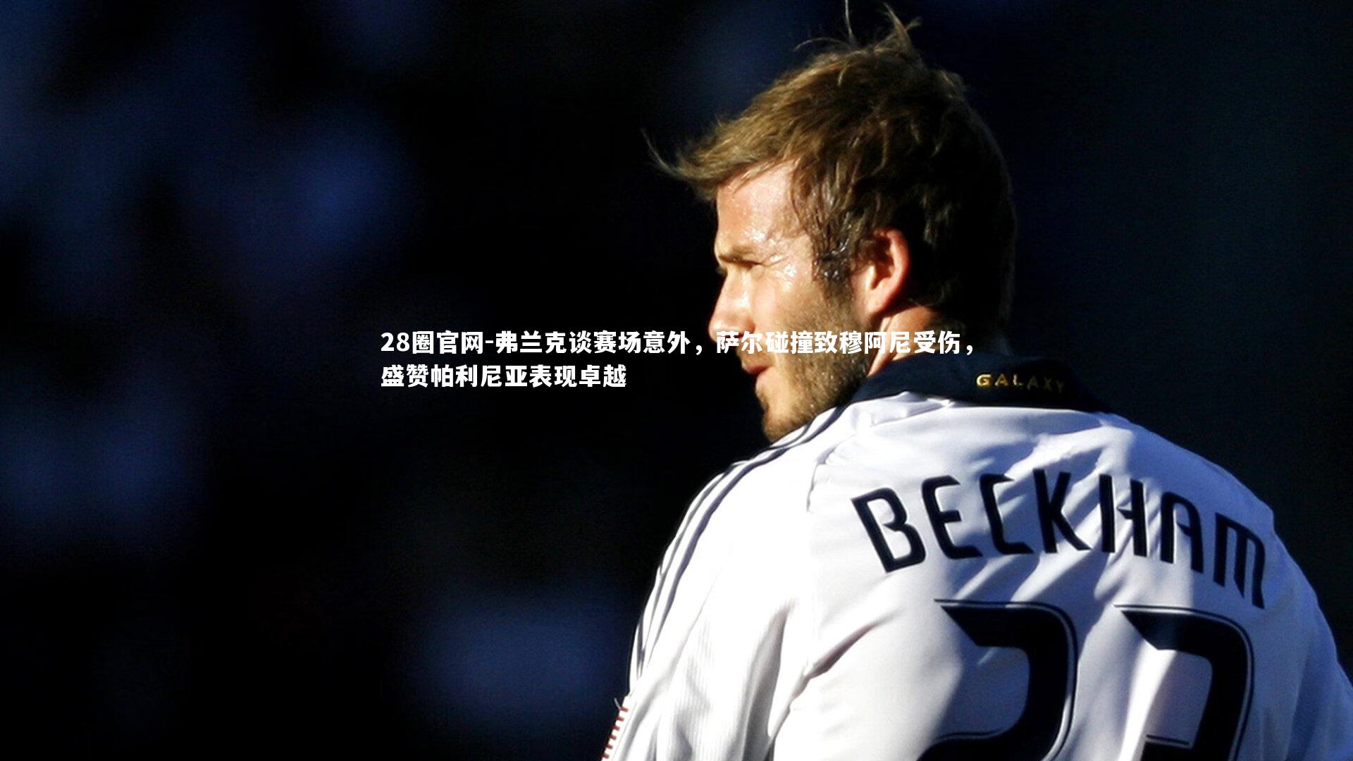 弗兰克谈赛场意外,萨尔碰撞致穆阿尼受伤,盛赞帕利尼亚表现卓越