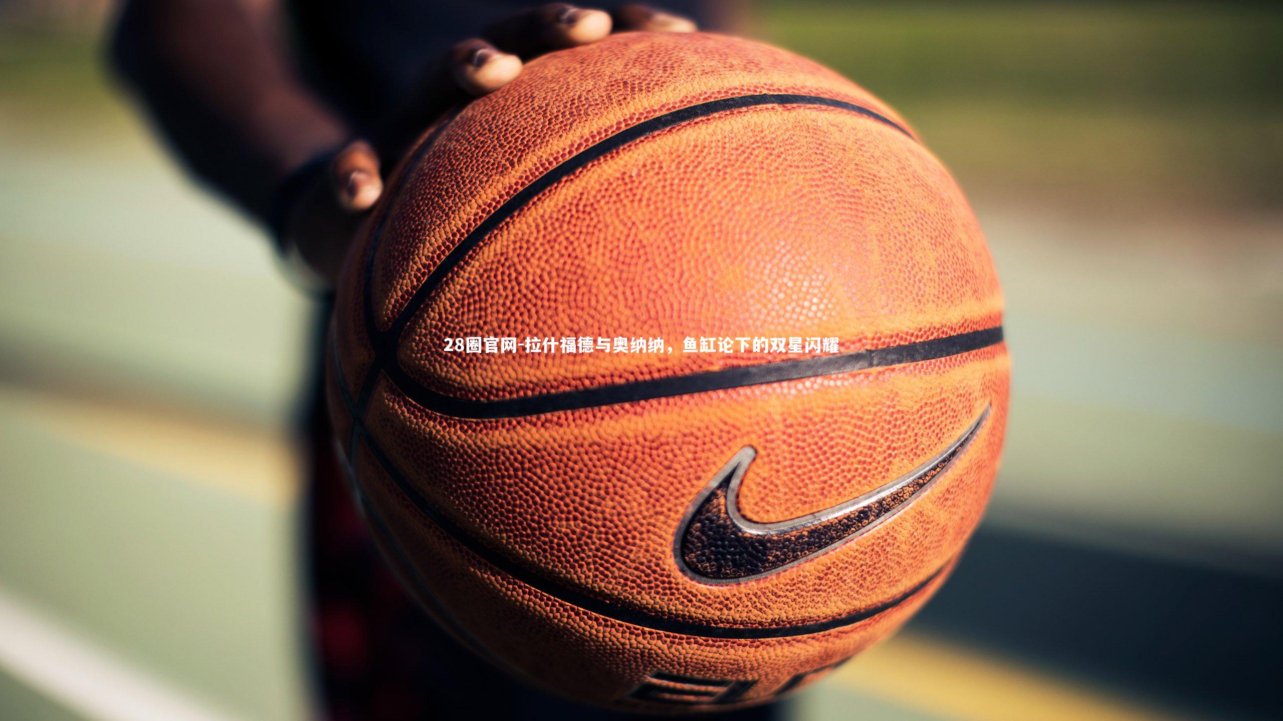 28圈官网-拉什福德与奥纳纳，鱼缸论下的双星闪耀